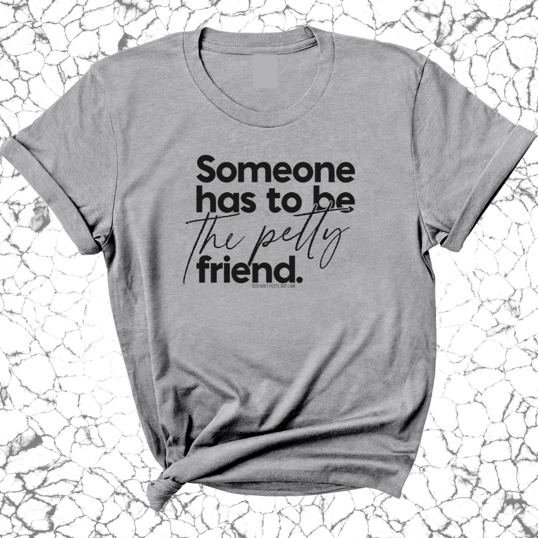 Someone Has to be the Petty Friend Unisex Tee
