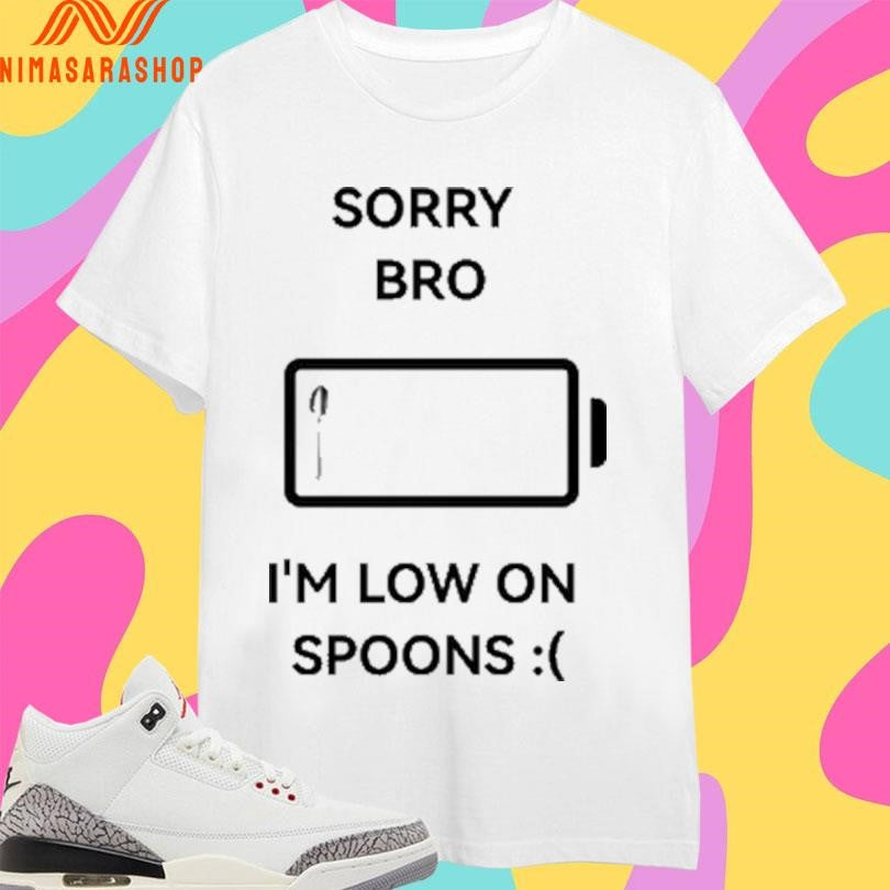 Sorry Bro I’m Low On Spoons Shirts