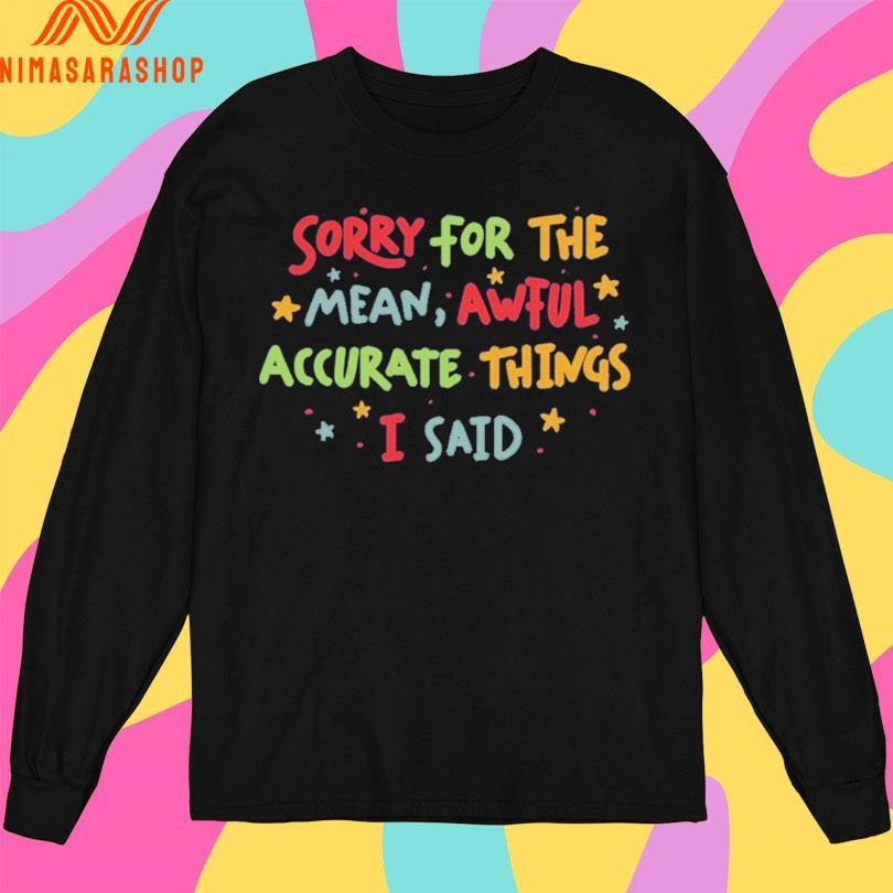 Sorry For The Mean Awful Accurate Things I Said Shirts