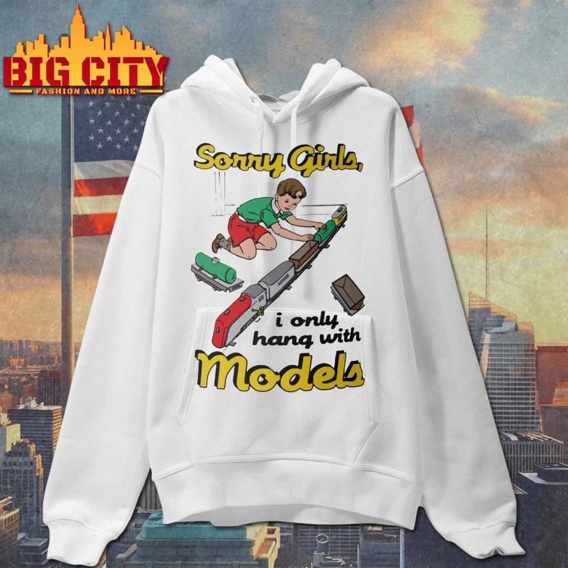 Sorry Girls, I Only Hang With Models Shirt