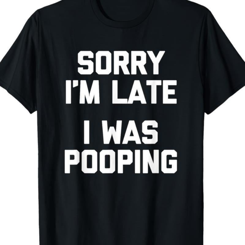 Sorry I'm Late, I Was Pooping" - Funny Sarcastic Cotton T-Shirt for | Short Sleeve, Regular Fit | Machine Washable funny...