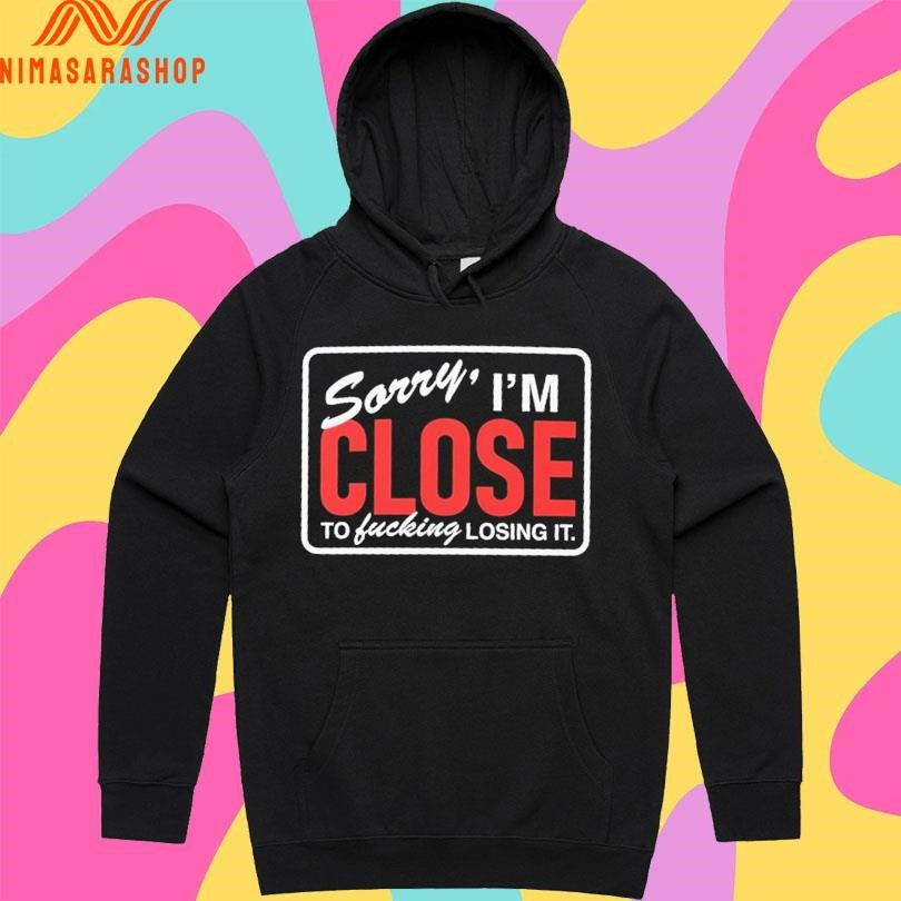 Sorry I’m Close To Fucking Losing It Shirts