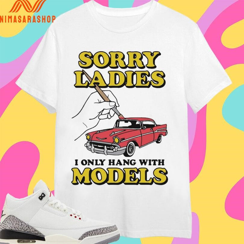 Sorry Ladies I Only Hang With Car Models Shirts