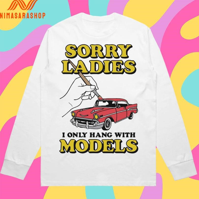Sorry Ladies I Only Hang With Car Models Shirts