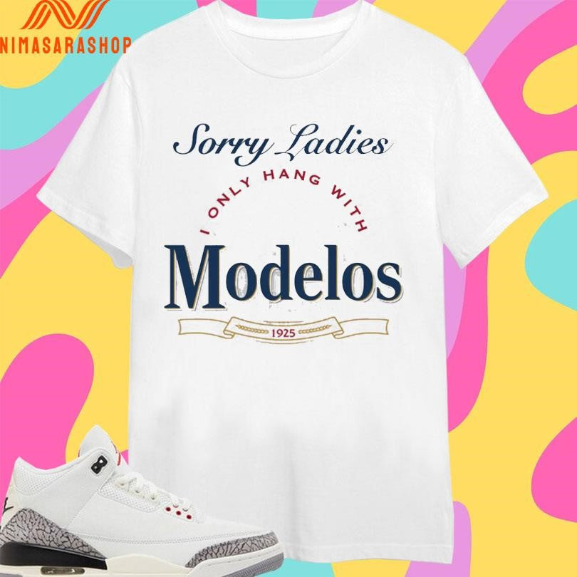 Sorry Ladies I Only Hang With Modelos 1925 Shirts