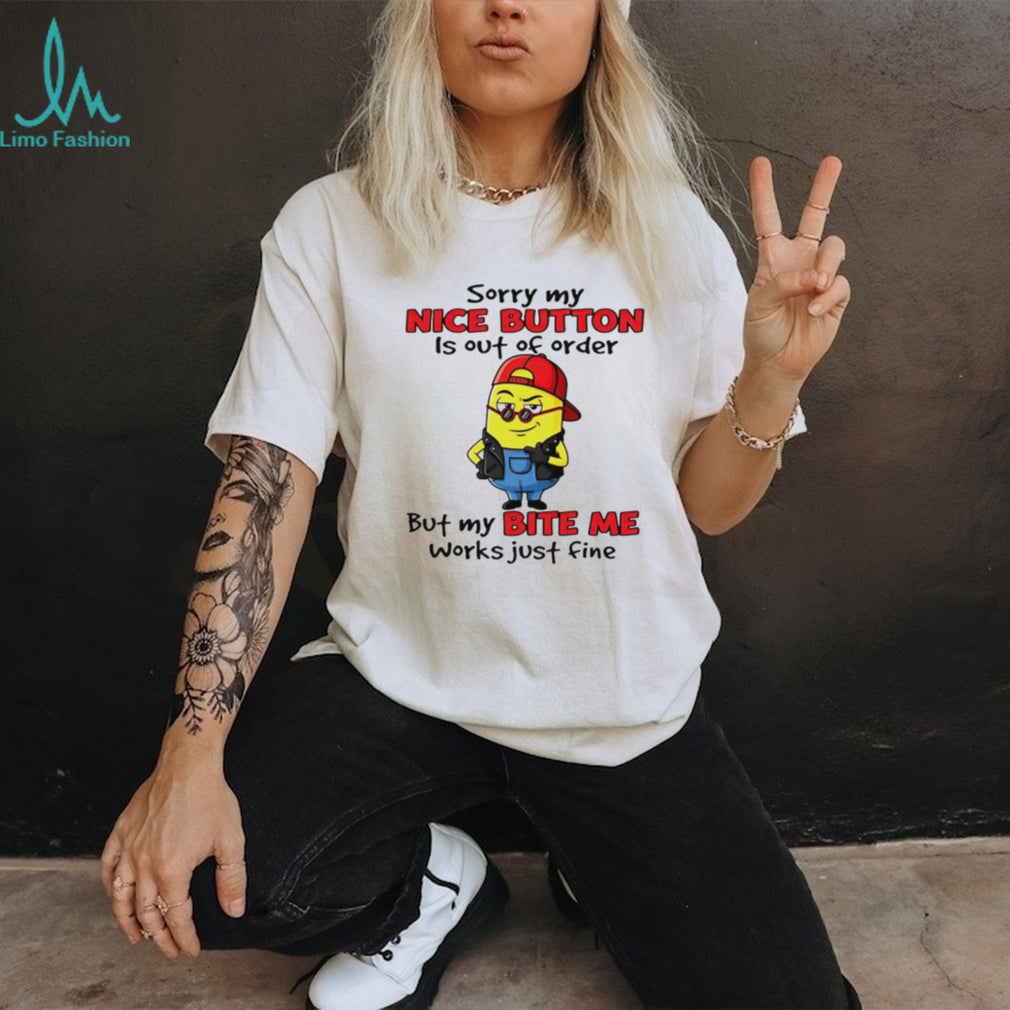 Sorry My Nice Button Is Out Of Order But My Bite Me Works Just Fine T Shirt
