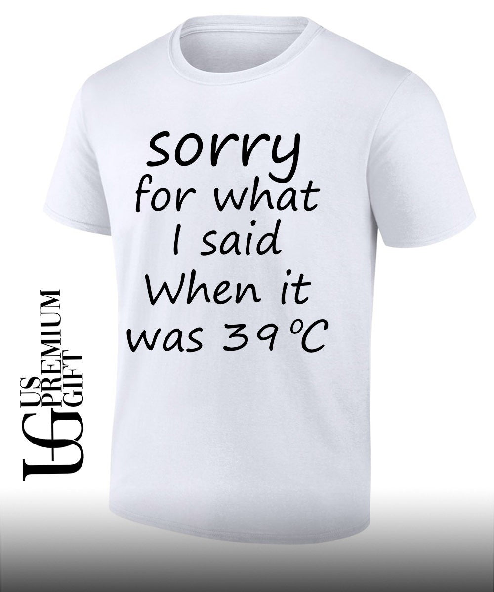 Sorry for what I said when it was 39 degrees celsius shirt