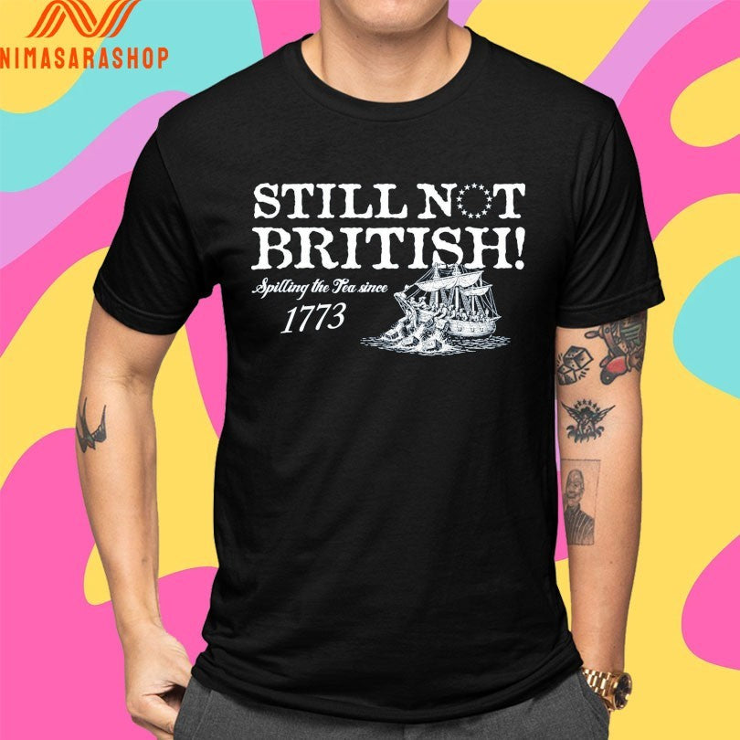 Still Not British Spilling The Tea Since 1773 Shirts