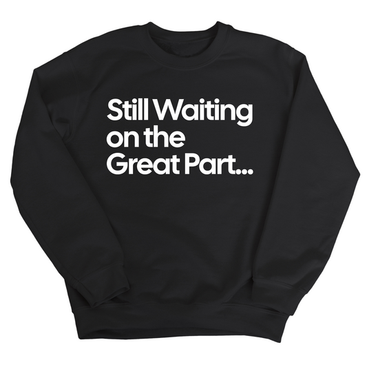 Still Waiting on the Great Part Unisex Sweatshirt