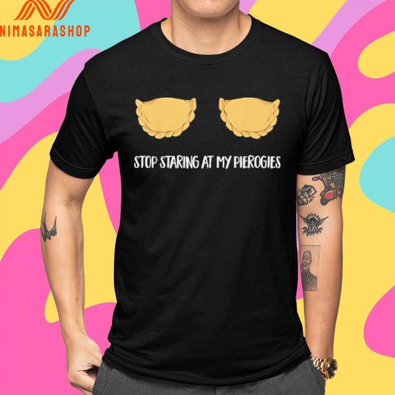 Stop Staring At My Pierogies Shirts