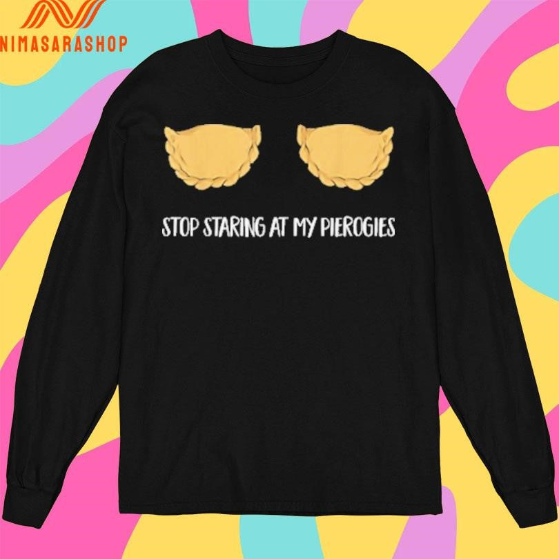 Stop Staring At My Pierogies Shirts