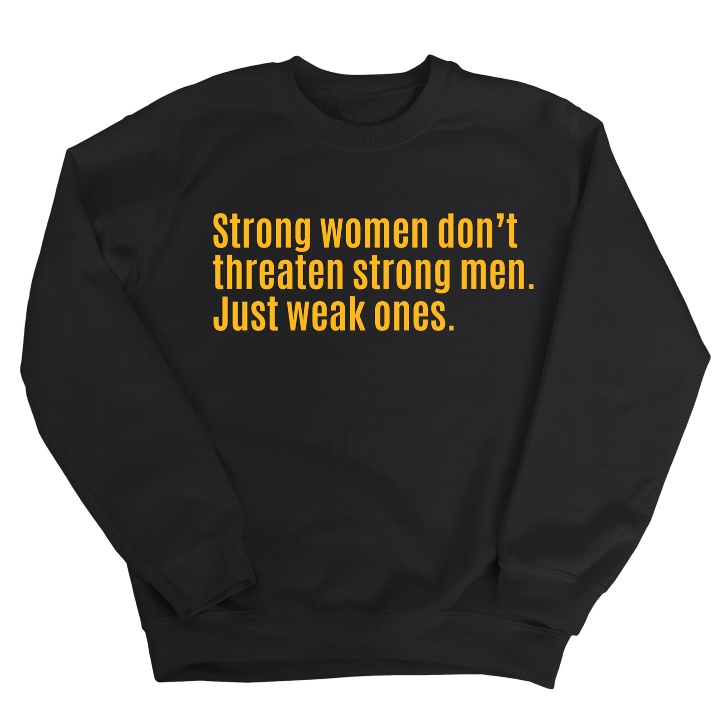 Strong Women DonÃ¢â‚¬â„¢t Threaten Strong Men. Just Weak Ones Unisex Sweatshirt