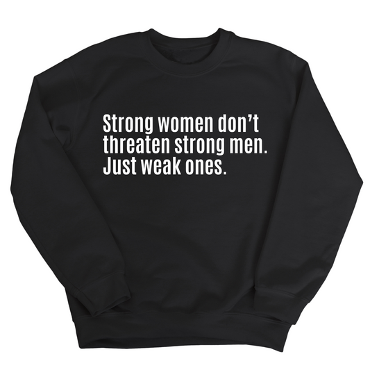 Strong Women DonÃ¢â‚¬â„¢t Threaten Strong Men. Just Weak Ones Unisex Sweatshirt