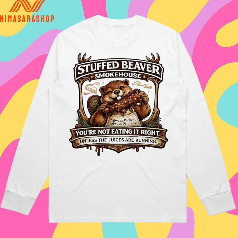 Stuffed Beaver Smokehouse You’re Not Eating It Right Unless The Juices Are Running Shirts