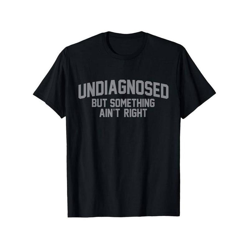 Summer t Shirts Funny 'Undiagnosed But Something Ain't Right' Humor T-Shirt Hoodie, Sweatshirt | UrbanDripWear.com