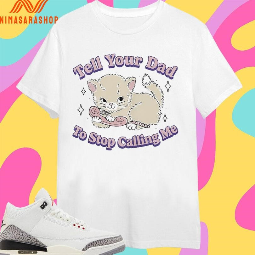 Tell Your Dad To Stop Calling Me Cat Shirts