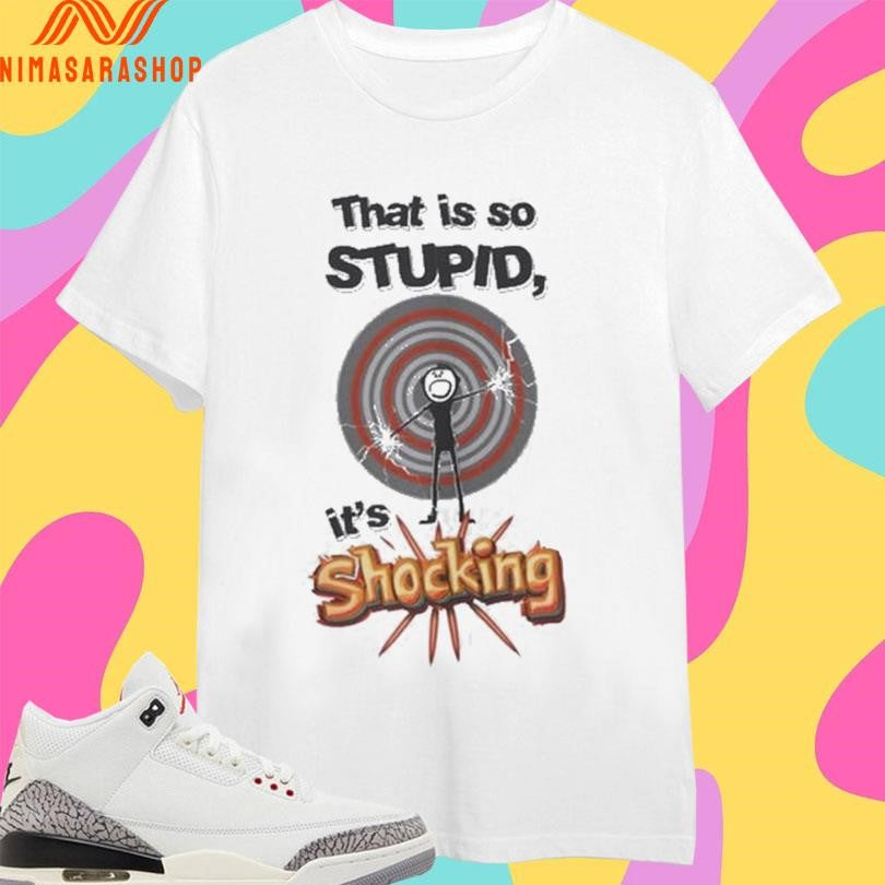 That Is So Stupid It’s Shockingly Shirts