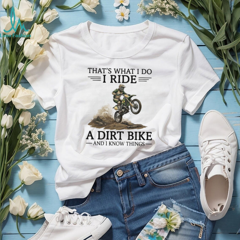 That’s What I Do I Ride A Dirt Bike and I Know Things T Shirt