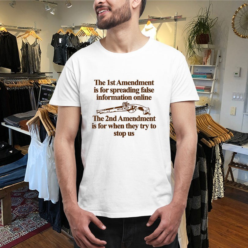The 1st Amendment Is For Spreading False Information Online The 2nd Amendment Is For When They Try To Stop Us Shirts