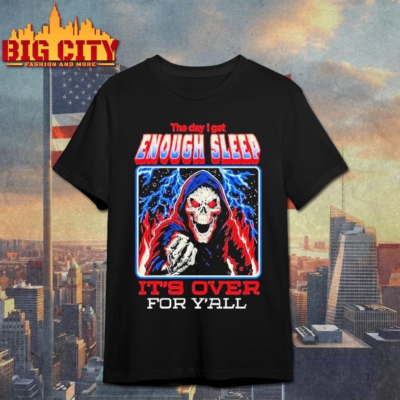 The Day I Get Enough Sleep It’s Over For Y’all Shirt