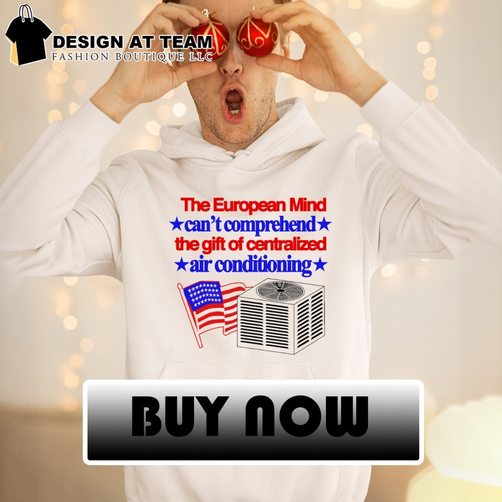 The European mind can’t comprehend the gift of centralized air conditioning American flag shirt