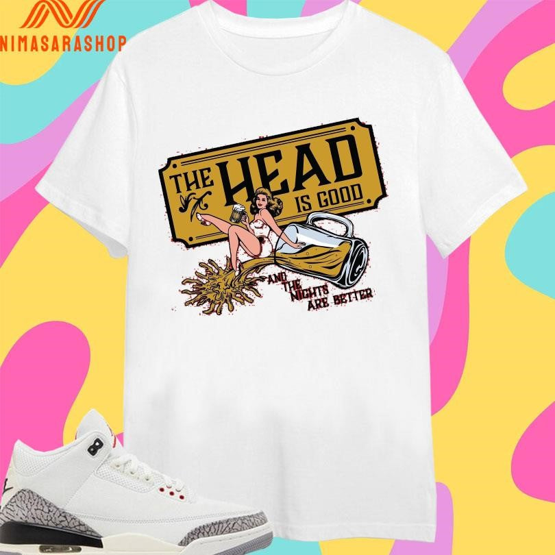The Head Is Good And The Nights Are Better Shirts