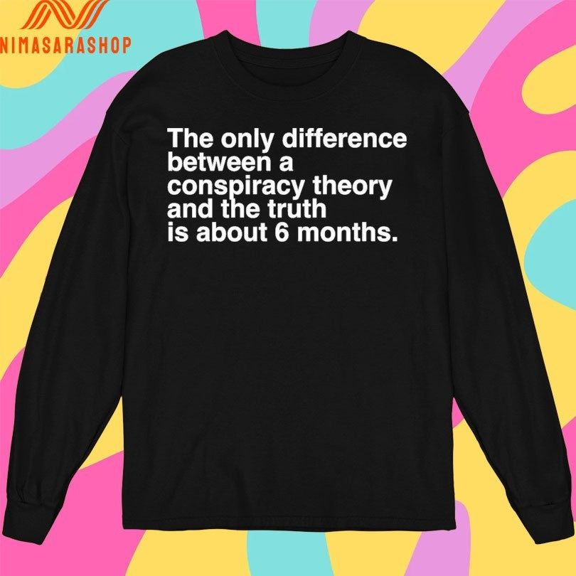 The Only Difference Between A Conspiracy Theory And The Truth Is About 6 Months Shirts