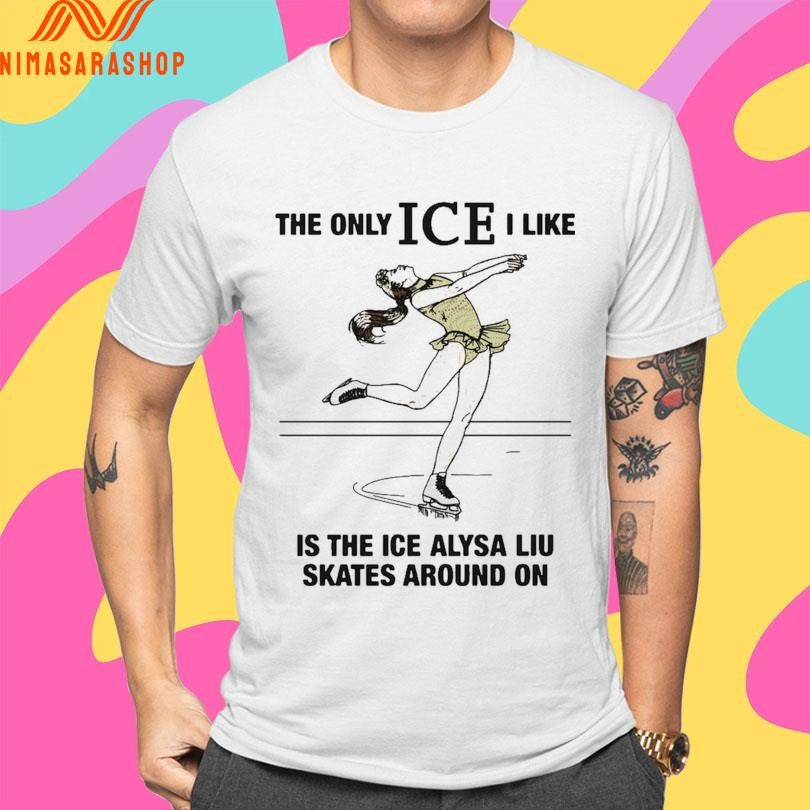The Only Ice I Like Is The Ice Alysa Liu Skates Around On 2026 Shirts
