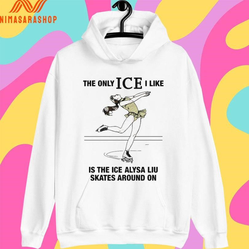 The Only Ice I Like Is The Ice Alysa Liu Skates Around On 2026 Shirts