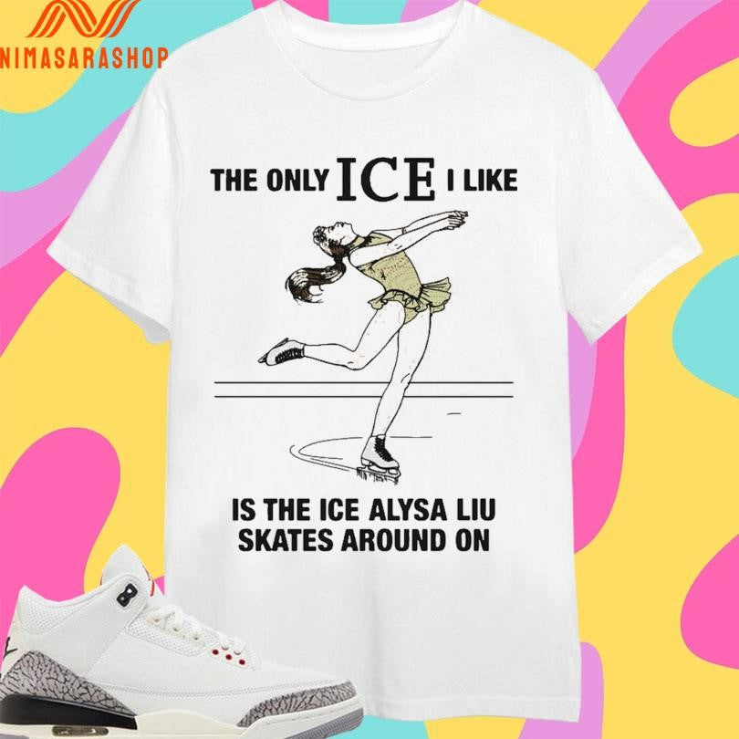 The Only Ice I Like Is The Ice Alysa Liu Skates Around On 2026 Shirts
