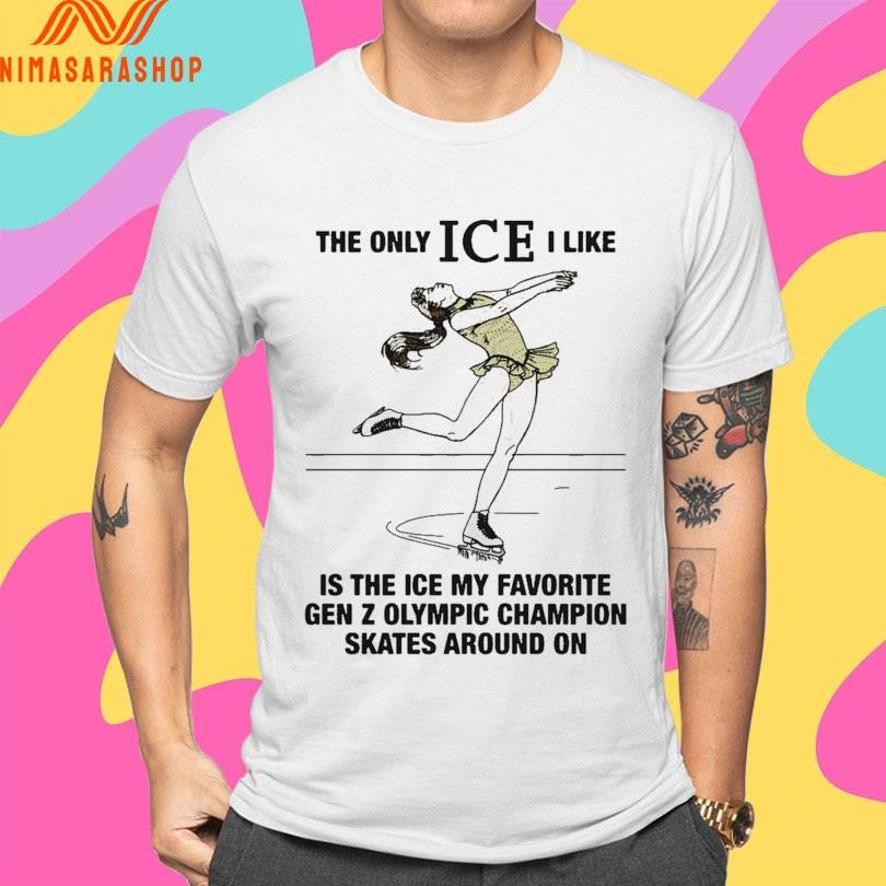 The Only Ice I Like Is The Ice My Favorite Gen Z Olympic Champion Skates Around On Shirts