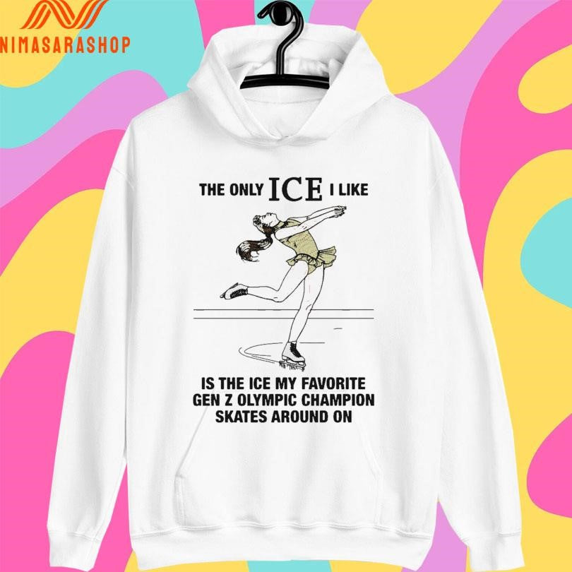 The Only Ice I Like Is The Ice My Favorite Gen Z Olympic Champion Skates Around On Shirts