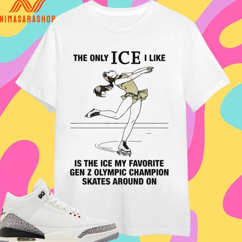 The Only Ice I Like Is The Ice My Favorite Gen Z Olympic Champion Skates Around On Shirts