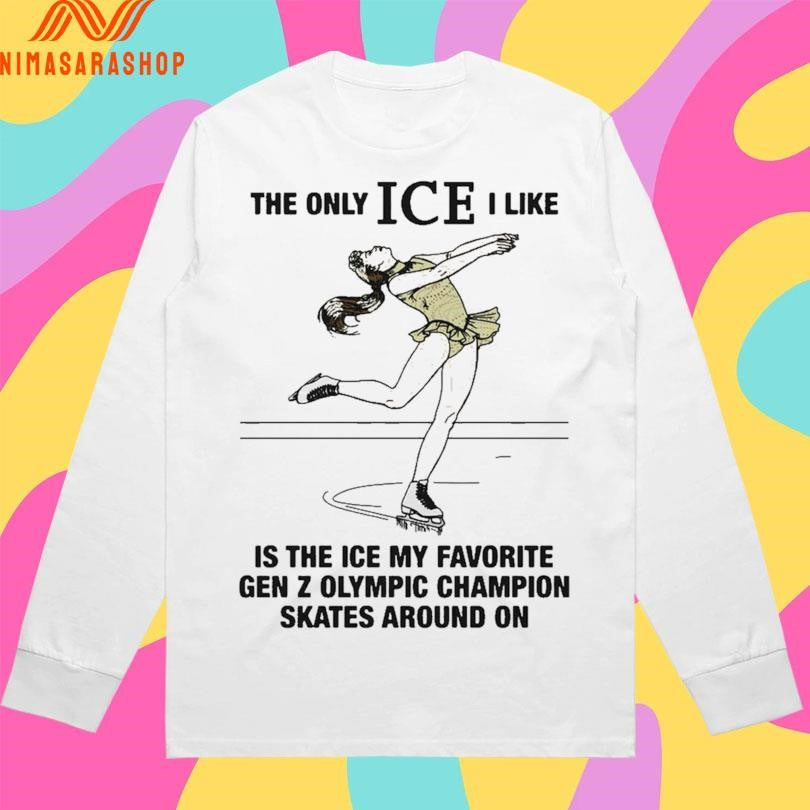 The Only Ice I Like Is The Ice My Favorite Gen Z Olympic Champion Skates Around On Shirts