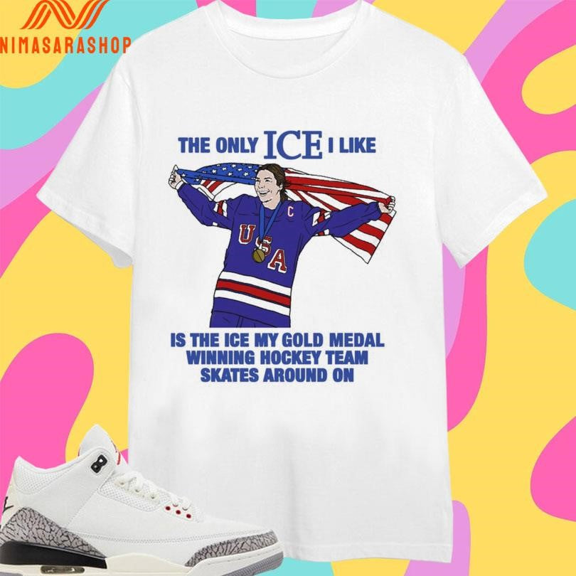 The Only Ice I Like Is The Ice My Gold Medal Winning Hockey Team Skates Around On Women’s Hockey Shirts