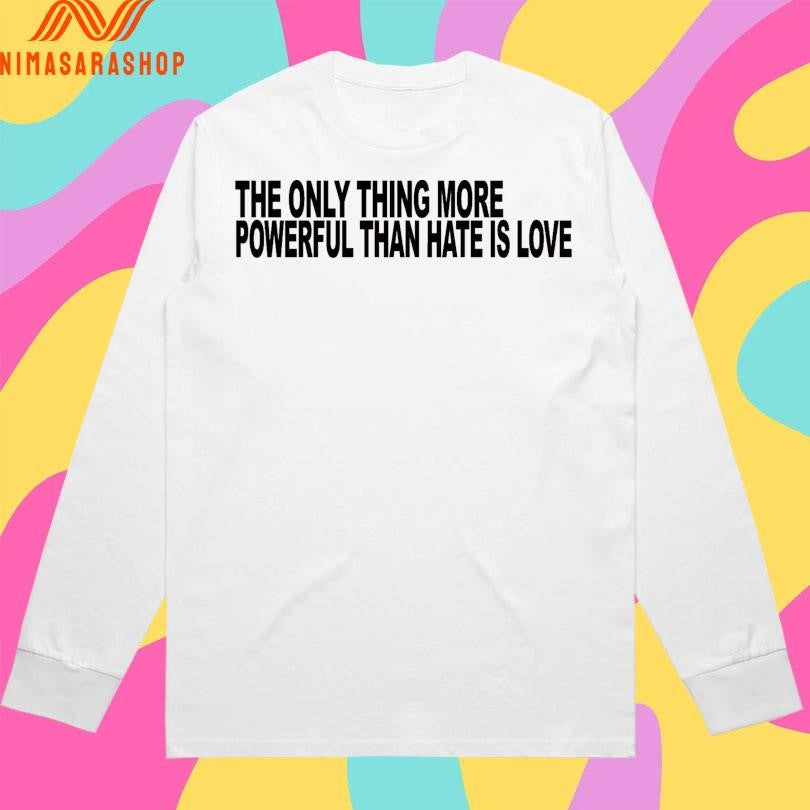 The Only Thing More Powerful Than Hate Is Love Shirts
