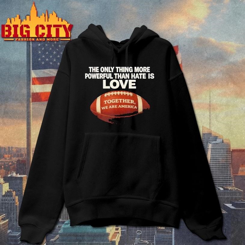 The Only Thing More Powerful Than Hate is Love Together We Are America Shirt