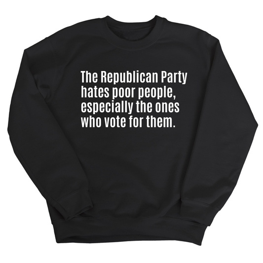 The Republican Party Hates Poor People, Especially the Ones Who Vote for Them Unisex Sweatshirt