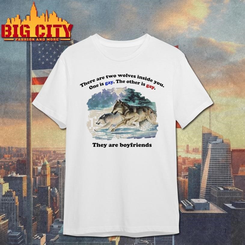 There Are Two Wolves Inside You. One Is Gay. The Other Is Gay. They Are Boyfriends Shirt