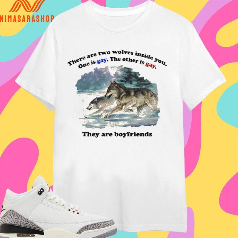 There Are Two Wolves Inside You One Is Gay The Other Is Gay They Are Boyfriends Shirts