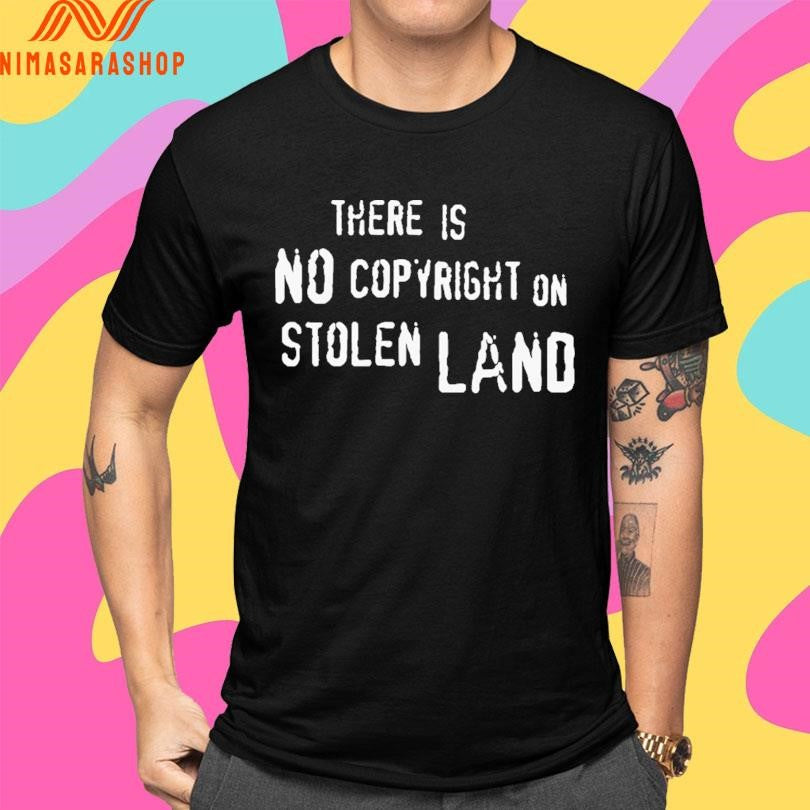 There Is No Copyright On Stolen Land Shirts
