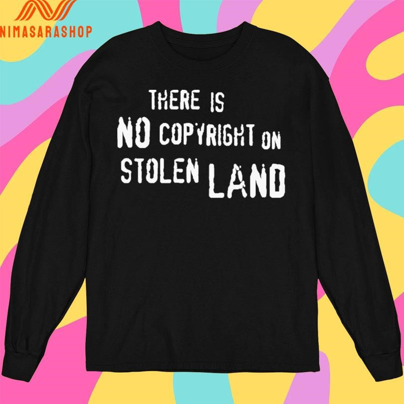 There Is No Copyright On Stolen Land Shirts