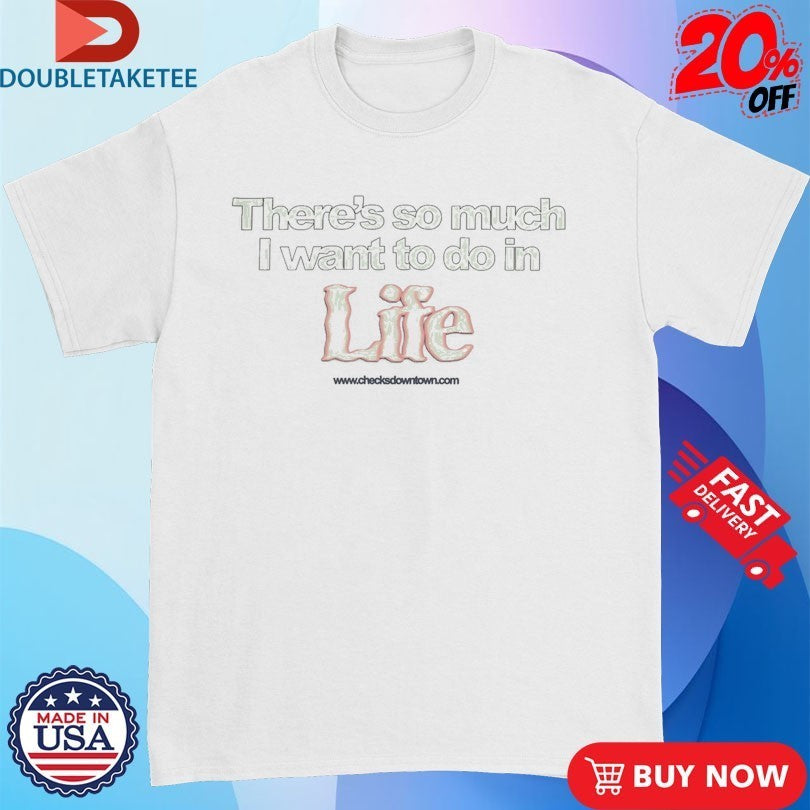 There’s So Much I Want To Do In Life Shirts
