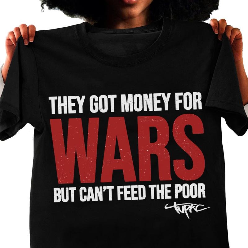 They Got Money for Wars But Can Not Feed The Poor 2Pac Unisex T-Shirt, Political Statement Tee, Conscious Hip Hop Unisex...