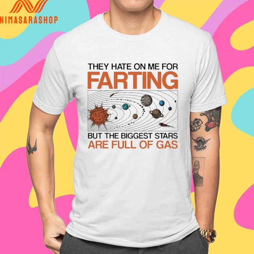They Hate On Me For Farting But The Biggest Stars Are Full Of Gas Shirts
