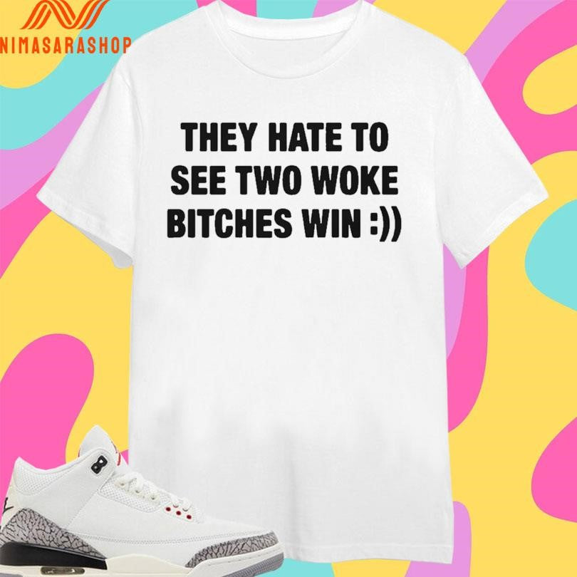 They Hate To See Two Woke Bitches Win Shirts