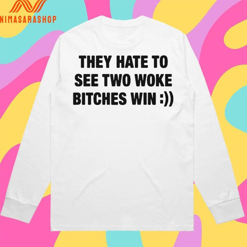 They Hate To See Two Woke Bitches Win Shirts