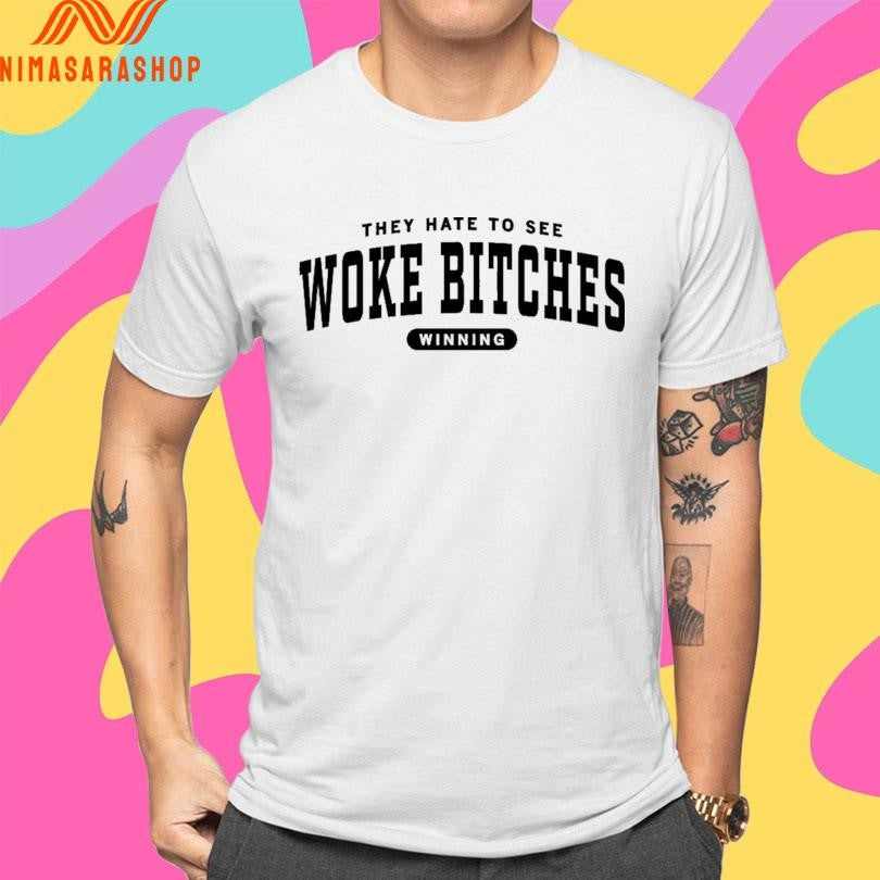 They Hate To See Woke Bitches Winning Shirts