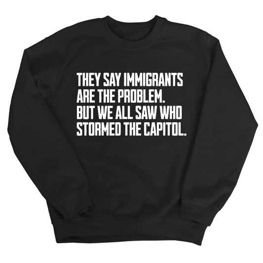 They Say Immigrants Are the Problem. But We All Saw Who Stormed the Capitol Unisex Sweatshirt