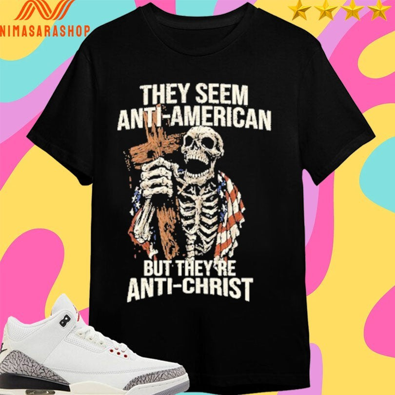 They Seem Anti-american But They’re Anti-Christ Skeleton Shirts